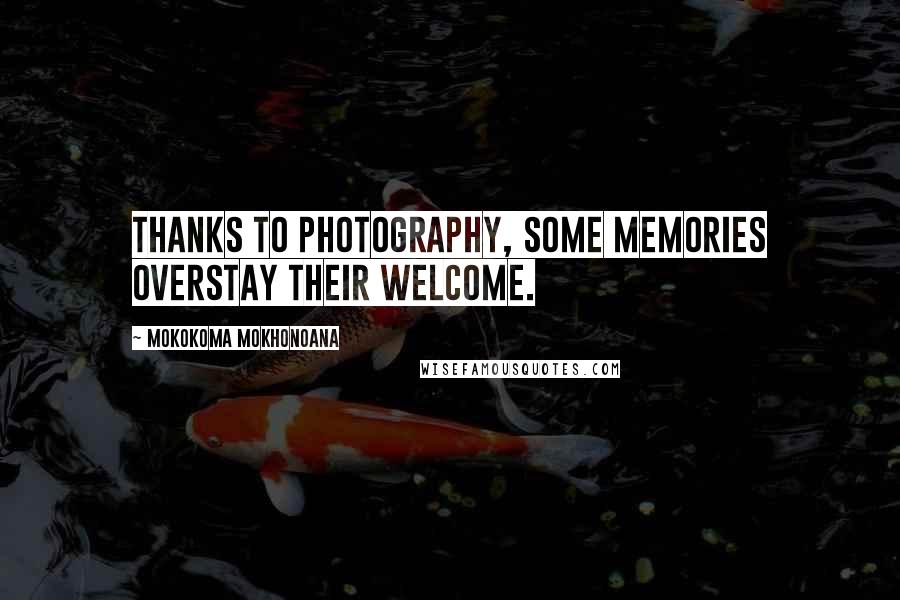 Mokokoma Mokhonoana Quotes: Thanks to photography, some memories overstay their welcome.