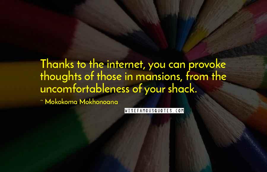 Mokokoma Mokhonoana Quotes: Thanks to the internet, you can provoke thoughts of those in mansions, from the uncomfortableness of your shack.