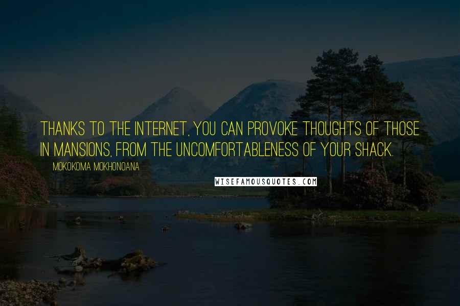 Mokokoma Mokhonoana Quotes: Thanks to the internet, you can provoke thoughts of those in mansions, from the uncomfortableness of your shack.