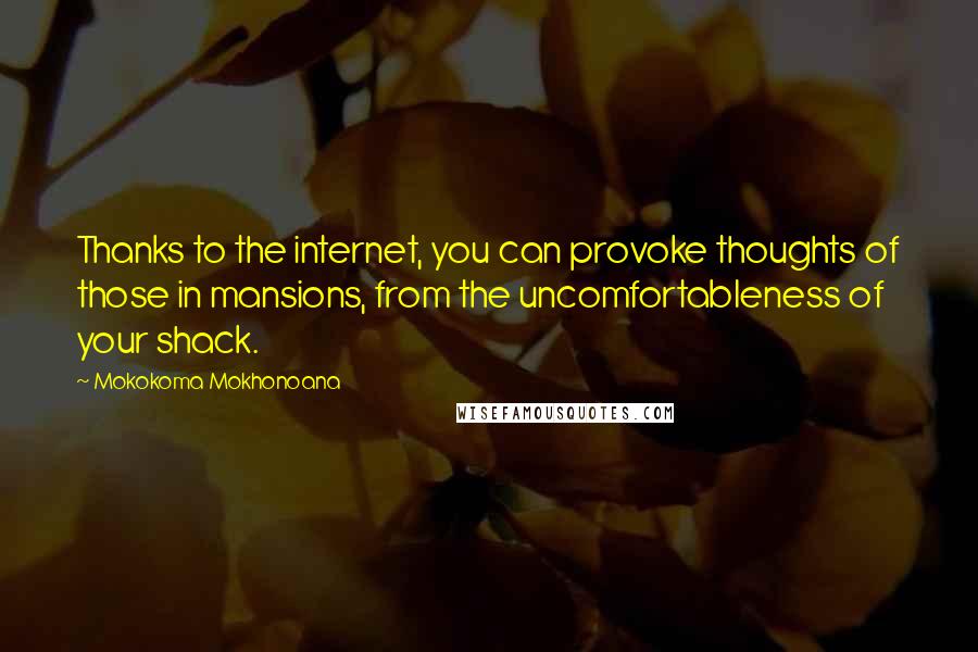 Mokokoma Mokhonoana Quotes: Thanks to the internet, you can provoke thoughts of those in mansions, from the uncomfortableness of your shack.