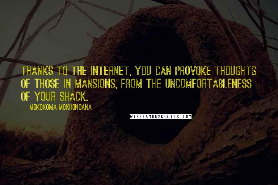 Mokokoma Mokhonoana Quotes: Thanks to the internet, you can provoke thoughts of those in mansions, from the uncomfortableness of your shack.