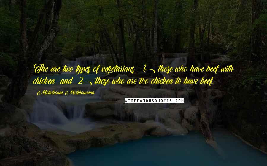 Mokokoma Mokhonoana Quotes: The are two types of vegetarians: (1) those who have beef with chicken; and (2) those who are too chicken to have beef.