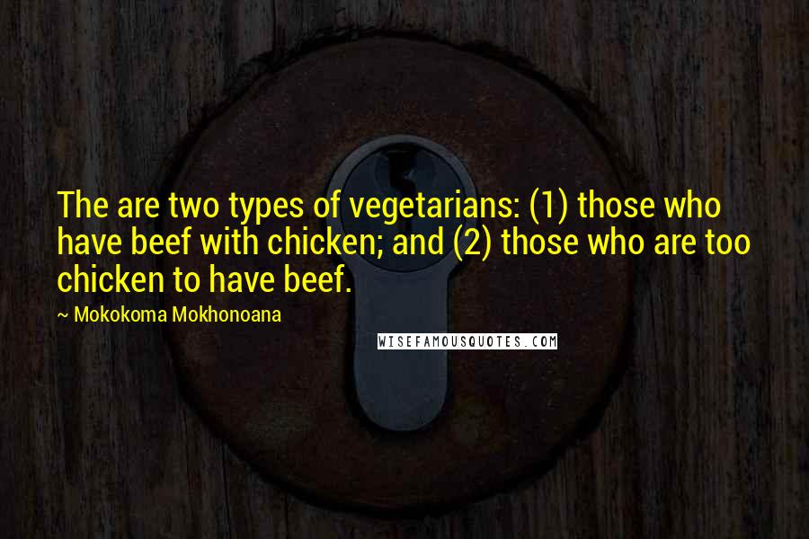 Mokokoma Mokhonoana Quotes: The are two types of vegetarians: (1) those who have beef with chicken; and (2) those who are too chicken to have beef.