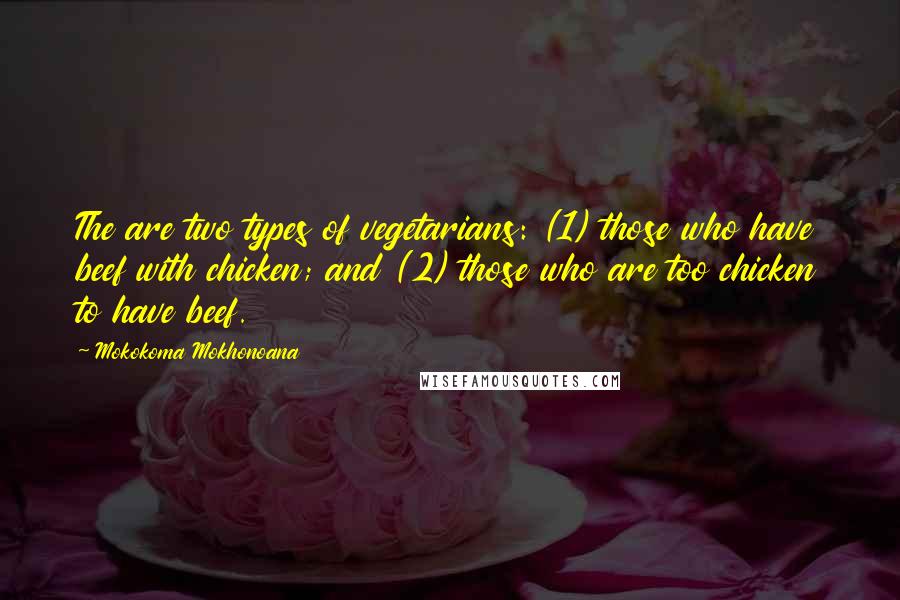 Mokokoma Mokhonoana Quotes: The are two types of vegetarians: (1) those who have beef with chicken; and (2) those who are too chicken to have beef.