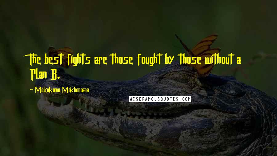 Mokokoma Mokhonoana Quotes: The best fights are those fought by those without a Plan B.