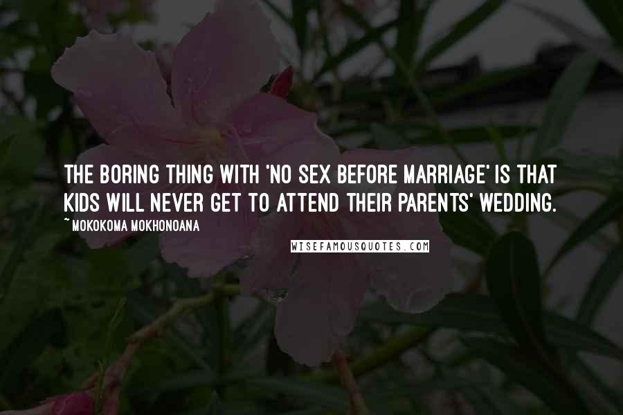 Mokokoma Mokhonoana Quotes: The boring thing with 'No sex before marriage' is that kids will never get to attend their parents' wedding.