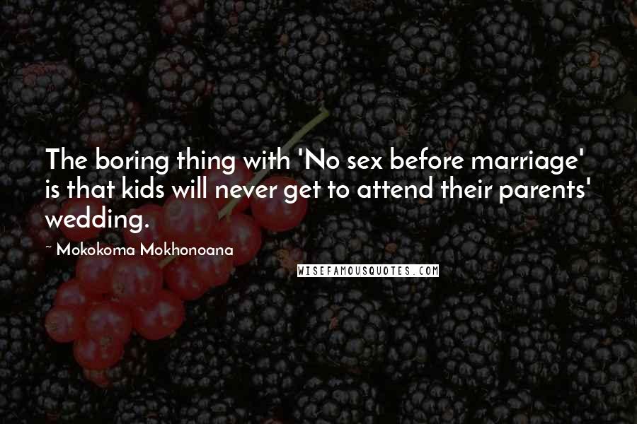 Mokokoma Mokhonoana Quotes: The boring thing with 'No sex before marriage' is that kids will never get to attend their parents' wedding.
