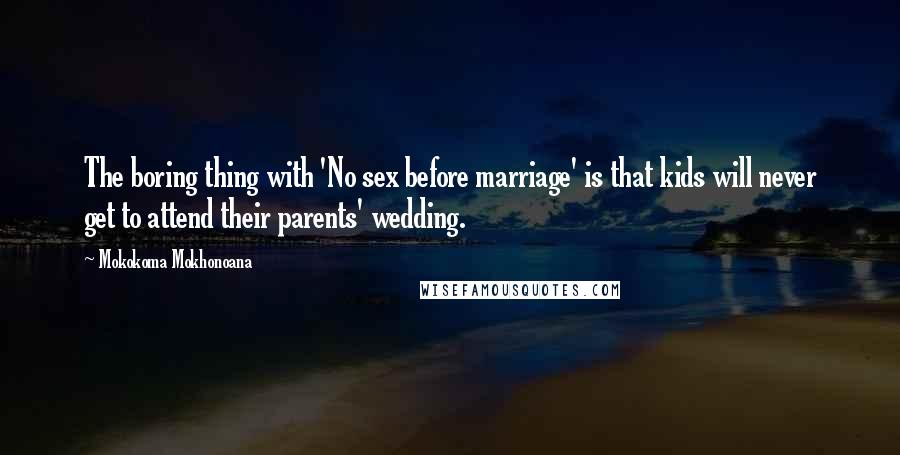 Mokokoma Mokhonoana Quotes: The boring thing with 'No sex before marriage' is that kids will never get to attend their parents' wedding.