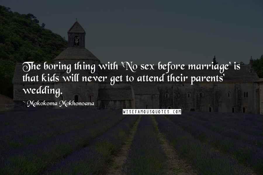 Mokokoma Mokhonoana Quotes: The boring thing with 'No sex before marriage' is that kids will never get to attend their parents' wedding.