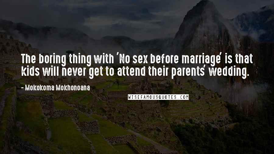 Mokokoma Mokhonoana Quotes: The boring thing with 'No sex before marriage' is that kids will never get to attend their parents' wedding.