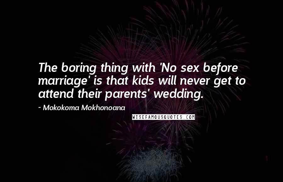 Mokokoma Mokhonoana Quotes: The boring thing with 'No sex before marriage' is that kids will never get to attend their parents' wedding.