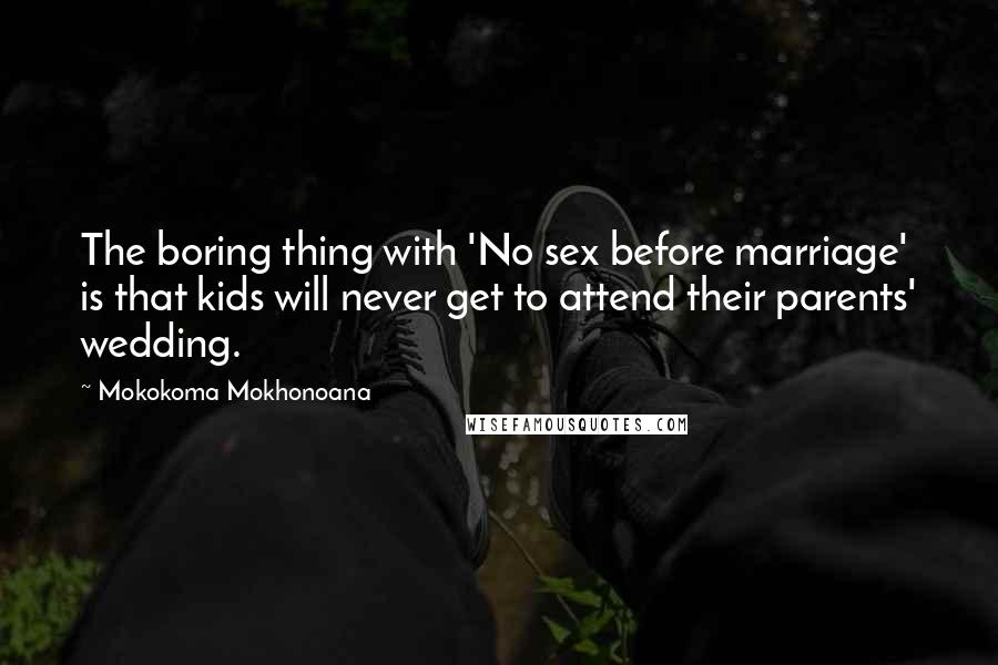 Mokokoma Mokhonoana Quotes: The boring thing with 'No sex before marriage' is that kids will never get to attend their parents' wedding.