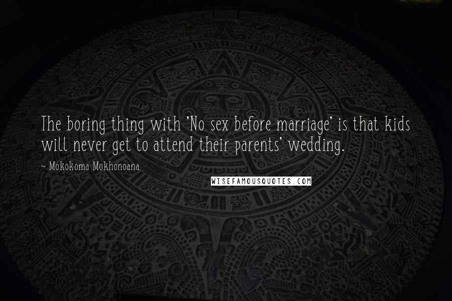 Mokokoma Mokhonoana Quotes: The boring thing with 'No sex before marriage' is that kids will never get to attend their parents' wedding.