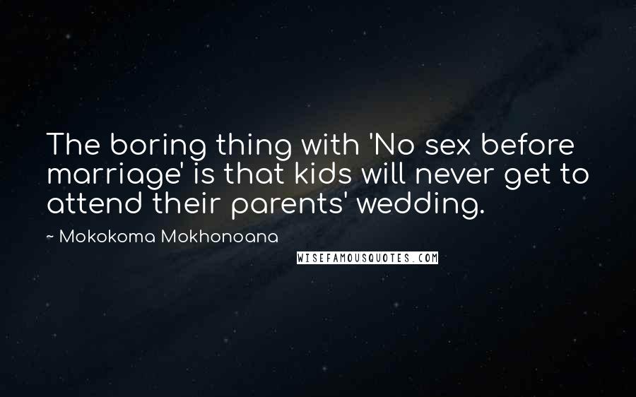 Mokokoma Mokhonoana Quotes: The boring thing with 'No sex before marriage' is that kids will never get to attend their parents' wedding.