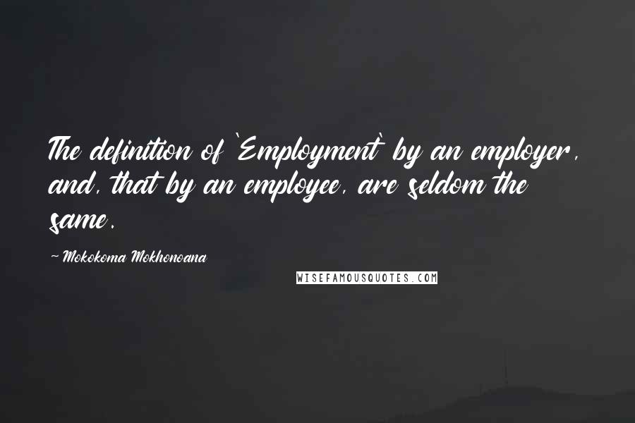 Mokokoma Mokhonoana Quotes: The definition of 'Employment' by an employer, and, that by an employee, are seldom the same.