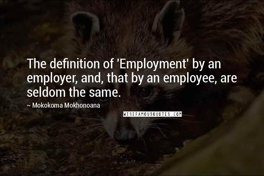 Mokokoma Mokhonoana Quotes: The definition of 'Employment' by an employer, and, that by an employee, are seldom the same.