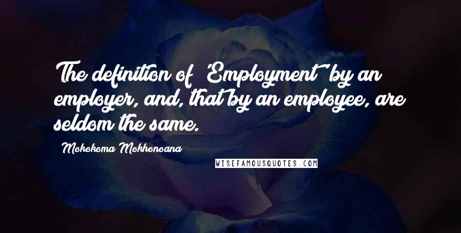 Mokokoma Mokhonoana Quotes: The definition of 'Employment' by an employer, and, that by an employee, are seldom the same.