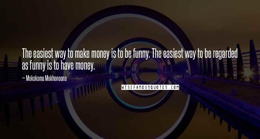 Mokokoma Mokhonoana Quotes: The easiest way to make money is to be funny. The easiest way to be regarded as funny is to have money.