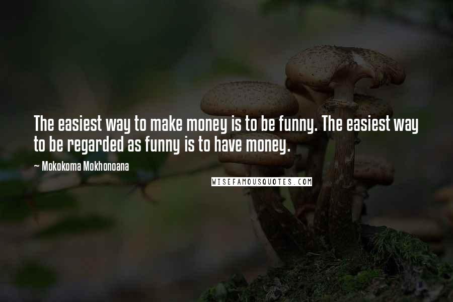 Mokokoma Mokhonoana Quotes: The easiest way to make money is to be funny. The easiest way to be regarded as funny is to have money.