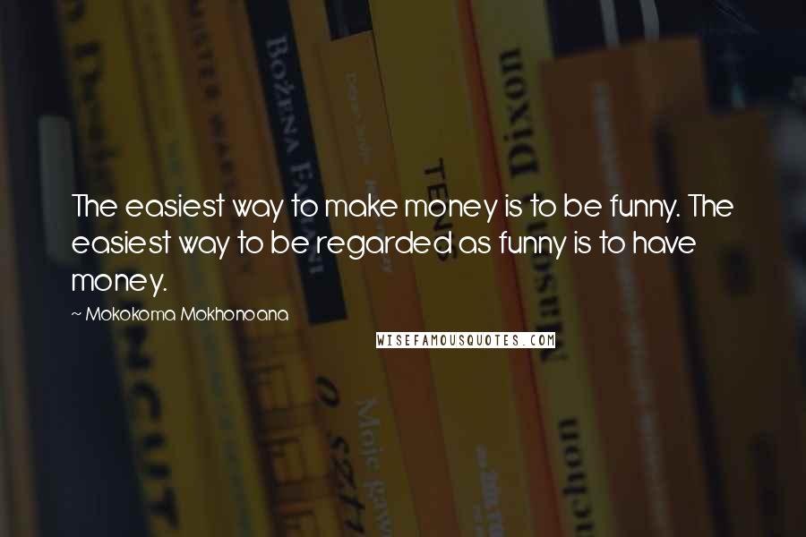 Mokokoma Mokhonoana Quotes: The easiest way to make money is to be funny. The easiest way to be regarded as funny is to have money.