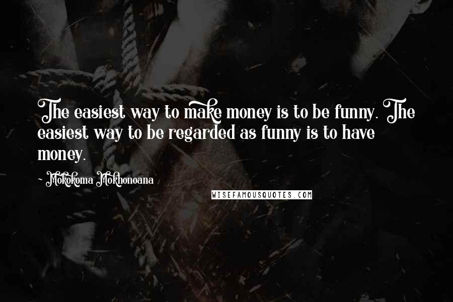 Mokokoma Mokhonoana Quotes: The easiest way to make money is to be funny. The easiest way to be regarded as funny is to have money.
