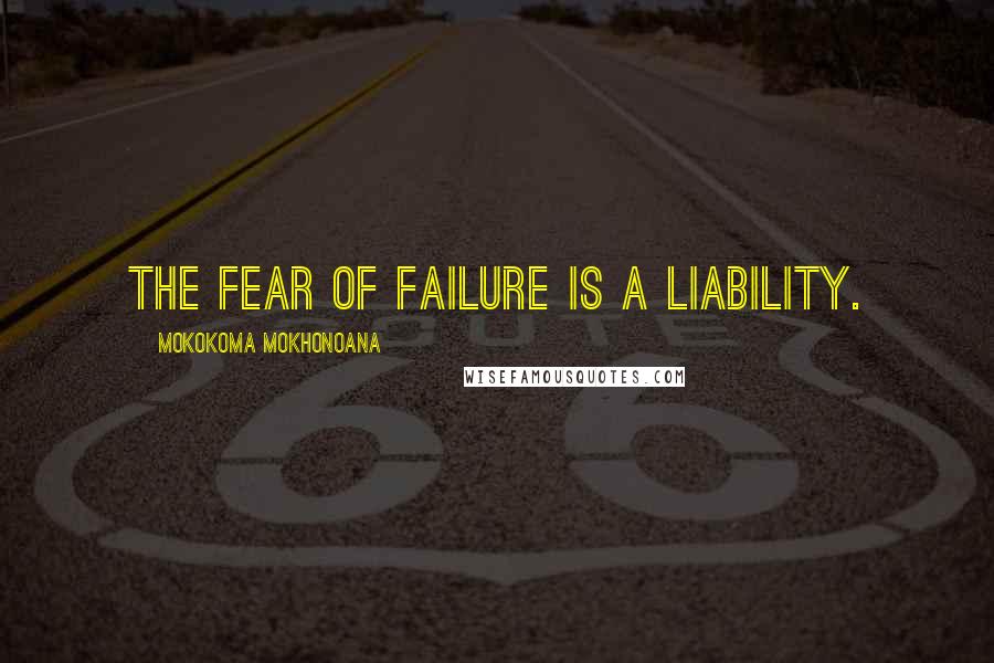 Mokokoma Mokhonoana Quotes: The fear of failure is a liability.