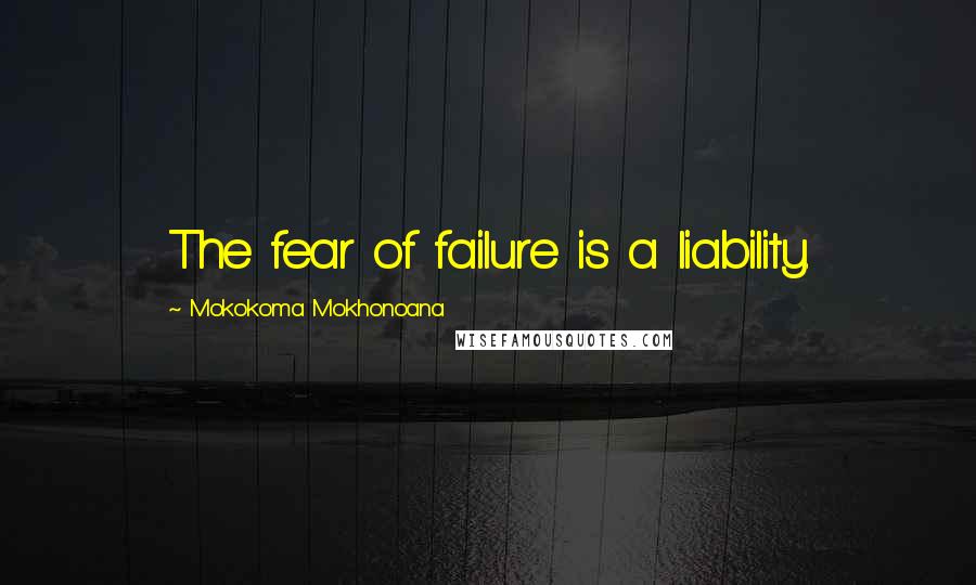 Mokokoma Mokhonoana Quotes: The fear of failure is a liability.