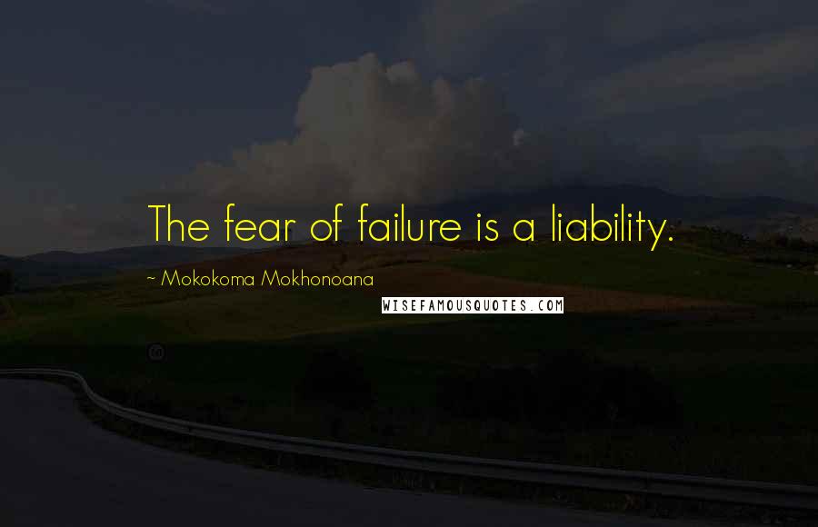 Mokokoma Mokhonoana Quotes: The fear of failure is a liability.