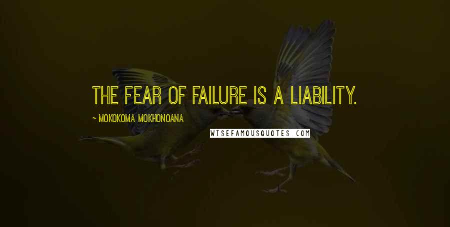 Mokokoma Mokhonoana Quotes: The fear of failure is a liability.