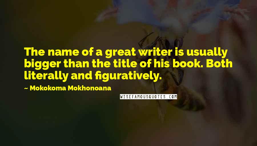 Mokokoma Mokhonoana Quotes: The name of a great writer is usually bigger than the title of his book. Both literally and figuratively.