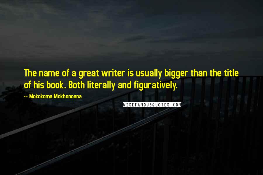 Mokokoma Mokhonoana Quotes: The name of a great writer is usually bigger than the title of his book. Both literally and figuratively.