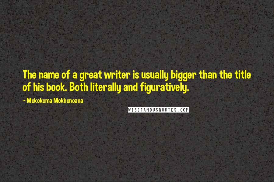 Mokokoma Mokhonoana Quotes: The name of a great writer is usually bigger than the title of his book. Both literally and figuratively.