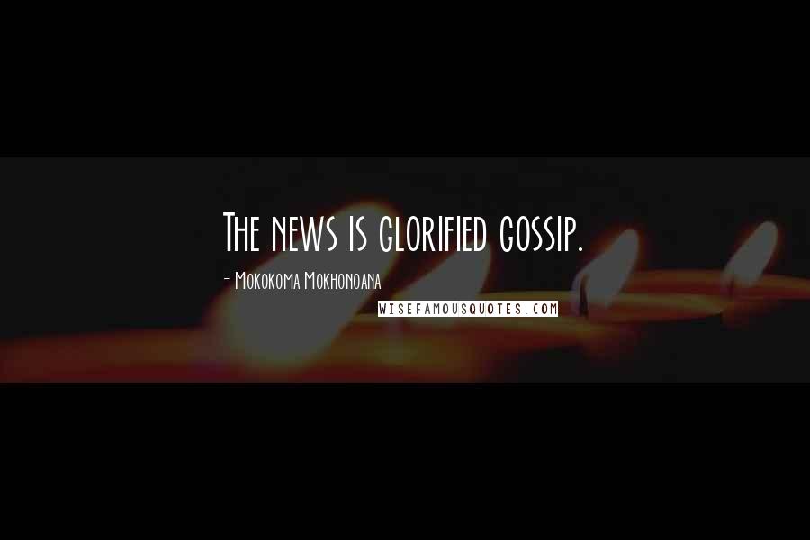 Mokokoma Mokhonoana Quotes: The news is glorified gossip.