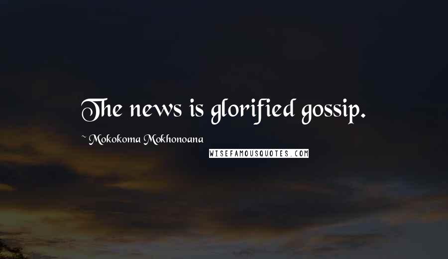 Mokokoma Mokhonoana Quotes: The news is glorified gossip.