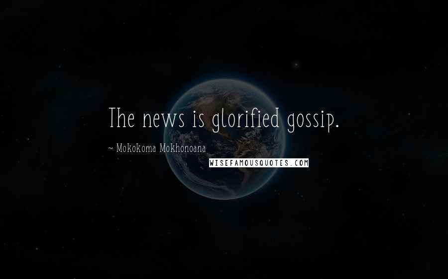 Mokokoma Mokhonoana Quotes: The news is glorified gossip.