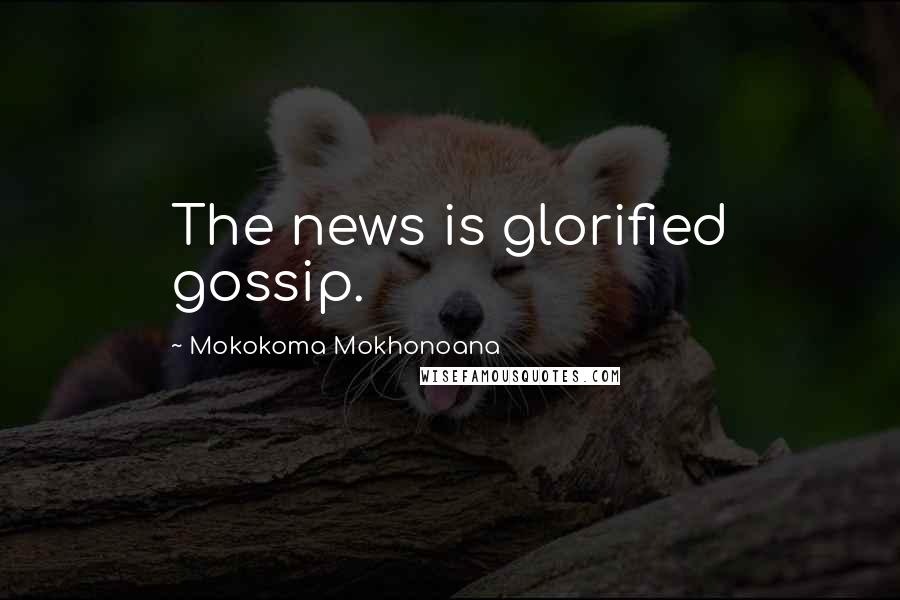 Mokokoma Mokhonoana Quotes: The news is glorified gossip.