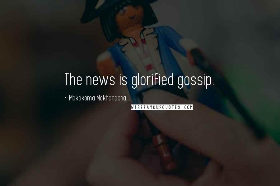 Mokokoma Mokhonoana Quotes: The news is glorified gossip.