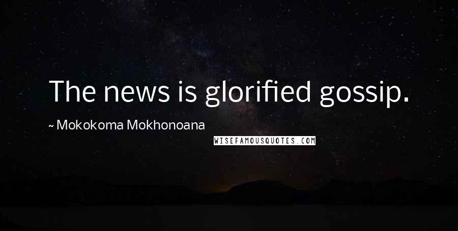 Mokokoma Mokhonoana Quotes: The news is glorified gossip.