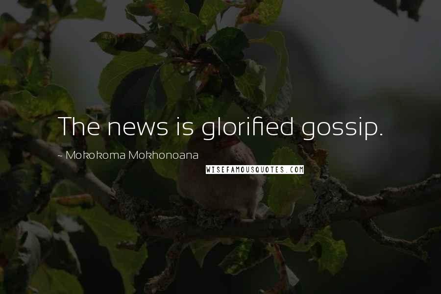 Mokokoma Mokhonoana Quotes: The news is glorified gossip.