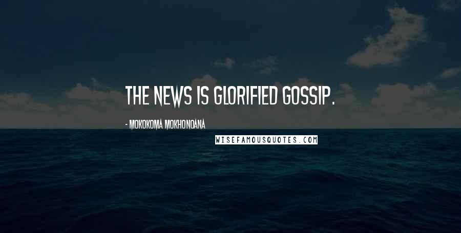 Mokokoma Mokhonoana Quotes: The news is glorified gossip.