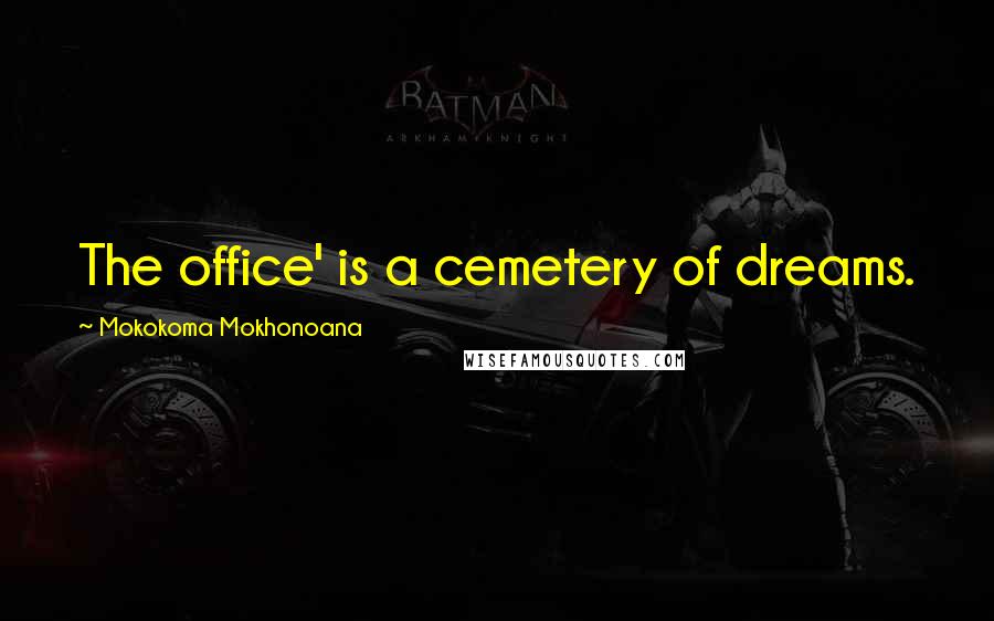 Mokokoma Mokhonoana Quotes: The office' is a cemetery of dreams.