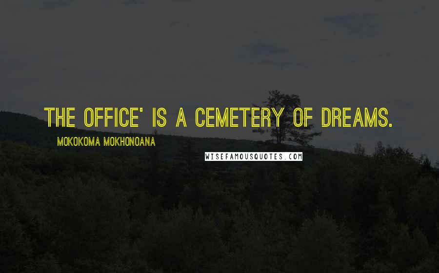 Mokokoma Mokhonoana Quotes: The office' is a cemetery of dreams.