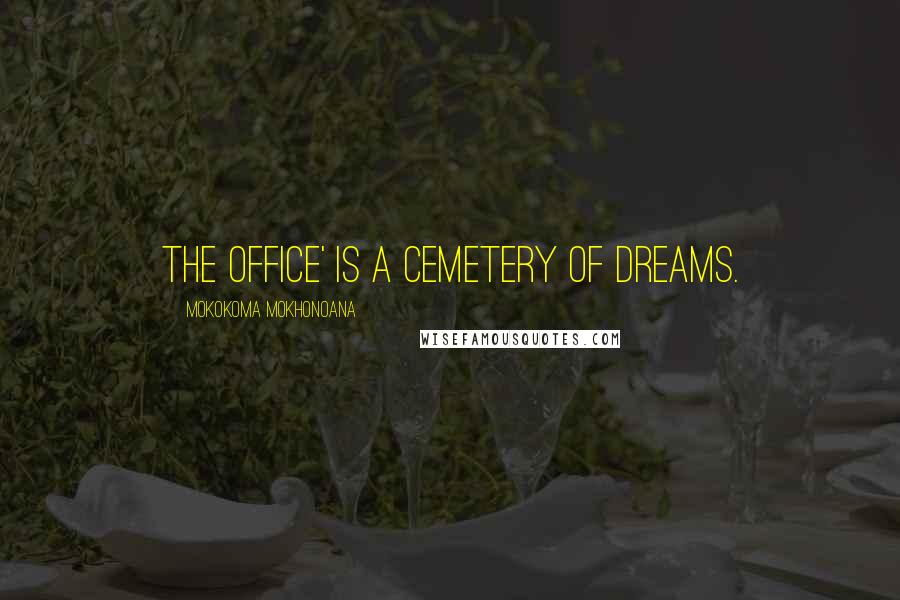 Mokokoma Mokhonoana Quotes: The office' is a cemetery of dreams.