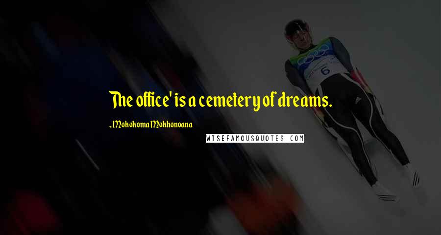 Mokokoma Mokhonoana Quotes: The office' is a cemetery of dreams.