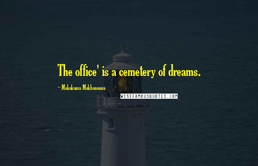 Mokokoma Mokhonoana Quotes: The office' is a cemetery of dreams.