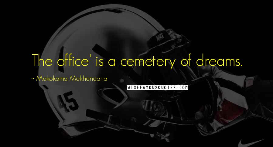 Mokokoma Mokhonoana Quotes: The office' is a cemetery of dreams.