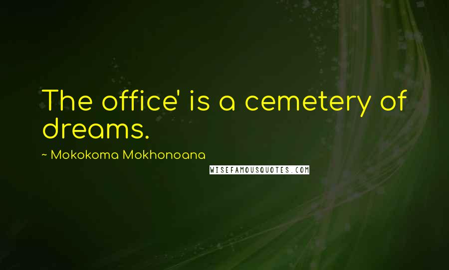 Mokokoma Mokhonoana Quotes: The office' is a cemetery of dreams.