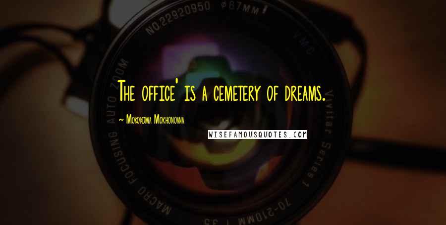 Mokokoma Mokhonoana Quotes: The office' is a cemetery of dreams.