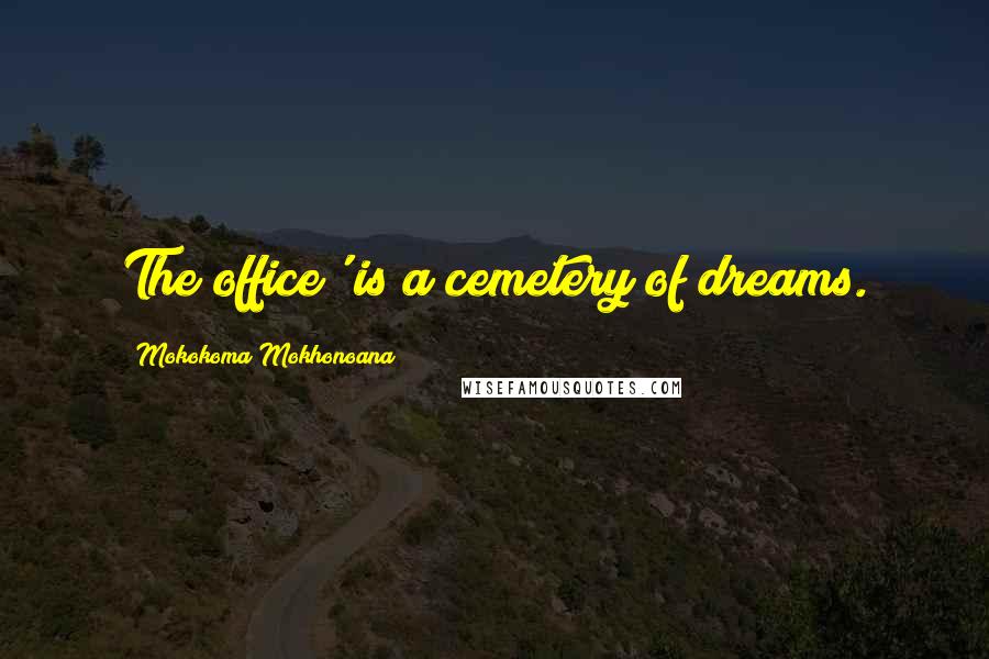 Mokokoma Mokhonoana Quotes: The office' is a cemetery of dreams.