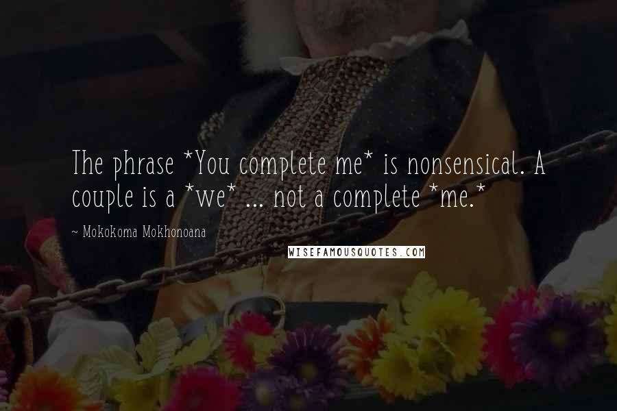 Mokokoma Mokhonoana Quotes: The phrase *You complete me* is nonsensical. A couple is a *we* ... not a complete *me.*